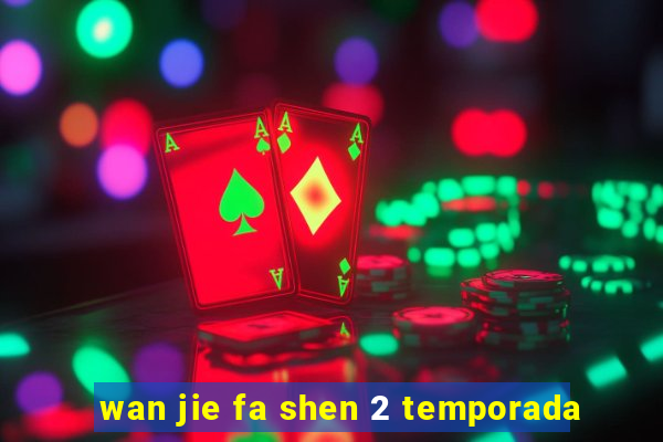 wan jie fa shen 2 temporada